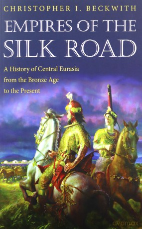 Empires of the Silk Road: A History of Central Eurasia from the Bronze Age to the Present - Christopher I. Beckwith [KSIĄŻKA]