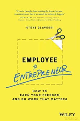 Employee to Entrepreneur: How to Earn Your Freedom and Do Work that Matters - Steve Glaveski [KSIĄŻKA]