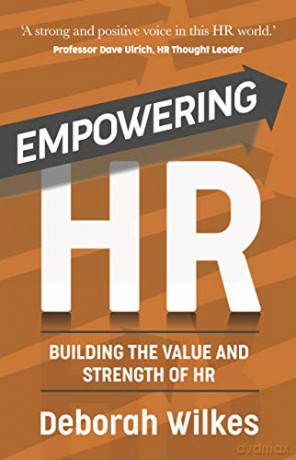 Empowering HR: Building the Value and Strength of HR - Deborah Wilkes [KSIĄŻKA]