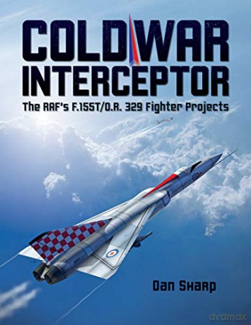 Cold War Interceptor: The Raf's F.155T/O.R. 329 Fighter Projects - Dan Sharp [KSIĄŻKA]