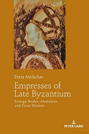 Empresses of Late Byzantium; Foreign Brides, Mediators and Pious Women - Petra Melichar [KSIĄŻKA]