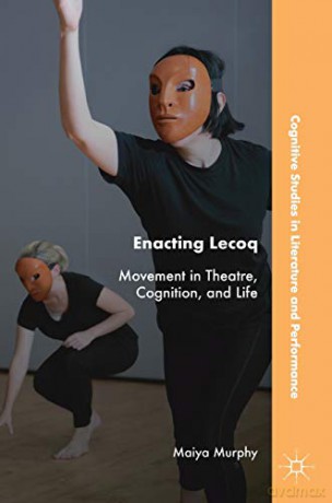 Enacting Lecoq: Movement in Theatre, Cognition, and Life Cognitive Studies in Literature and Performance - Maiya Murphy [KSIĄŻKA]