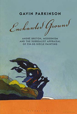 Enchanted Ground: André Breton, Modernism and the Surrealist Appraisal of Fin-de-Siecle Painting - Dr Gavin Parkinson [KSIĄŻKA]