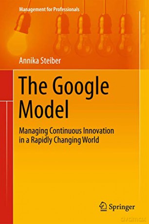 The Google Model: Managing Continuous Innovation In A Rapidly Changing World (Management For Professionals) - Annika Steiber [KSIĄŻKA]
