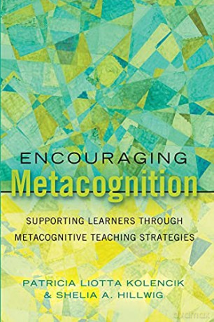 Encouraging Metacognition; Supporting Learners through Metacognitive Teaching Strategies 12 Educational Psychology: Critical Pedagogical Perspectives - Patricia Liotta Kolencik [KSIĄŻKA]