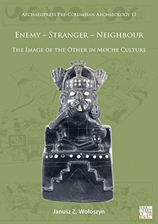 Enemy Stranger Neighbour: The Image of the Other in Moche Culture Archaeopress Pre-Columbian Archaeology - Janusz Z. Woloszyn [KSIĄŻKA]