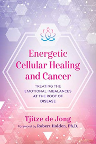 Energetic Cellular Healing and Cancer: Treating the Emotional Imbalances at the Root of Disease - Tjitze de Jong [KSIĄŻKA]