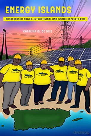 Energy Islands: Metaphors of Power, Extractivism, and Justice in Puerto Rico: 1 Environmental Communication, Power, and Culture - Catalina M de Onís [KSIĄŻKA]