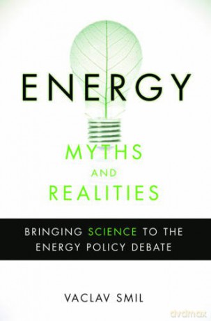 Energy Myths and Realities: Bringing Science to the Energy Policy Debate - Vaclav Smil [KSIĄŻKA]