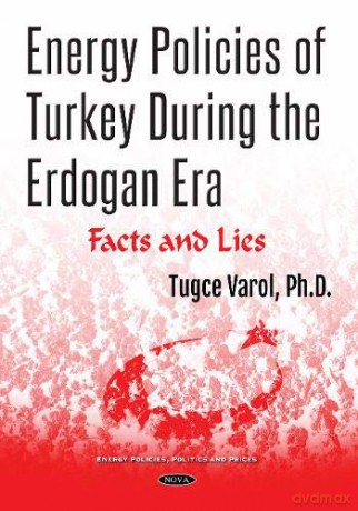 Energy Policies of Turkey During the Erdogan Era: Facts and Lies Energy Policies Politics and P - Tugce Varol [KSIĄŻKA]