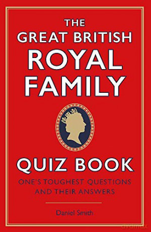 The Great British Royal Family Quiz Book: One's Toughest Questions And Their Answers - Daniel Smith [KSIĄŻKA]