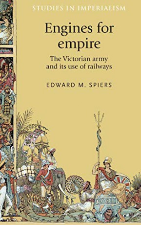Engines for Empire: The Victorian Army and its Use of Railways: 127 Studies in Imperialism - Edward Spiers [KSIĄŻKA]