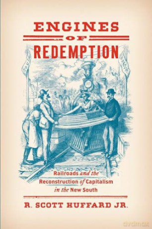 Engines of Redemption: Railroads and the Reconstruction of Capitalism in the New South [KSIĄŻKA]