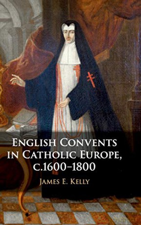 English Convents in Catholic Europe, c.1600-1800 - James E. Kelly [KSIĄŻKA]