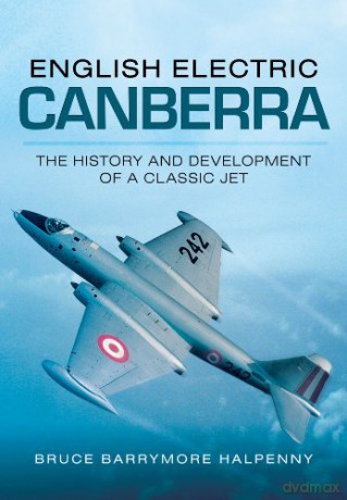 English Electric Canberra: The History and Development of a Classic Jet - Bruce Barrymore Halpenny [KSIĄŻKA]