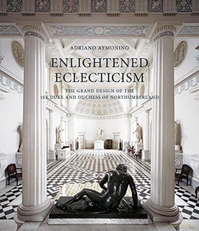 Enlightened Eclecticism - The Grand Design of the 1st Duke and Duchess of Northumberland - Adriano Aymonino [KSIĄŻKA]