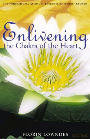 Enlivening the Chakra of the Heart: The Fundamental Spiritual Exercises of Rudolf Steiner - Florin Lowndes [KSIĄŻKA]