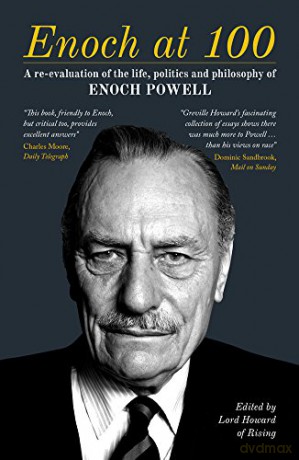 Enoch at 100: A re-evaluation of the life, politics and philosophy of Enoch Powell - Edited by Lord Howard of Rising [KSIĄŻKA]