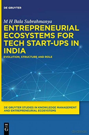 Entrepreneurial Ecosystems for Tech Start-ups in India: Evolution, Structure and Role: 1 De Gruyter Studies in Knowledge Management and Entrepreneurial Ecosystems, 1 - M H Bala Subrahmanya [KSIĄŻKA]