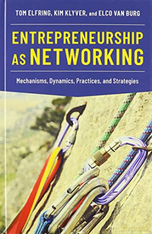 Entrepreneurship as Networking: Mechanisms, Dynamics, Practices, and Strategies - Tom Elfring [KSIĄŻKA]