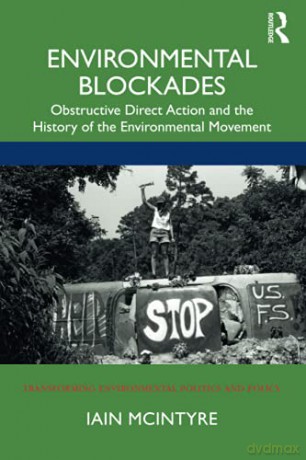Environmental Blockades: Obstructive Direct Action and the History of the Environmental Movement Transforming Environmental Politics and Policy - Iain McIntyre [KSIĄŻKA]