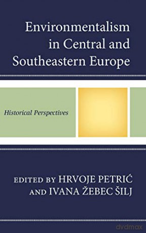 Environmentalism in Central and Southeastern Europe: Historical Perspectives - Hrvoje Petrić [KSIĄŻKA]