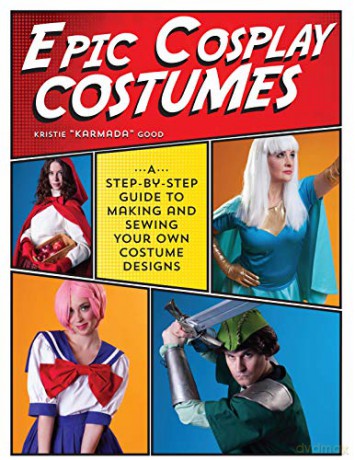 Epic Cosplay Costumes: A Step-by-Step Guide to Making and Sewing Your Own Costume Designs - Kristie Good [KSIĄŻKA]