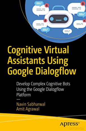 Cognitive Virtual Assistants Using Google Dialogflow: Develop Complex Cognitive Bots Using The Google Dialogflow Platform - Navin Sabharwal [KSIĄŻKA]