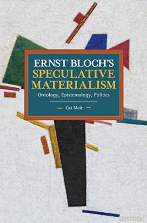 Ernst Bloch's Speculative Materialism: Ontology, Epistemology, Politics Historical Materialism - Cat Moir [KSIĄŻKA]
