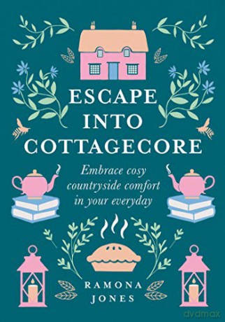 Escape Into Cottagecore: Embrace Cosy Countryside Comfort in Your Everyday - Ramona Jones [KSIĄŻKA]