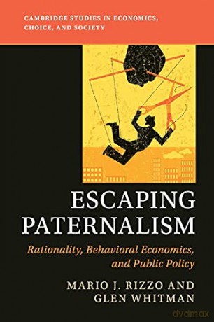 Escaping Paternalism: Rationality, Behavioral Economics, and Public Policy Cambridge Studies in Economics, Choice, and Society - Mario J Rizzo [KSIĄŻKA]