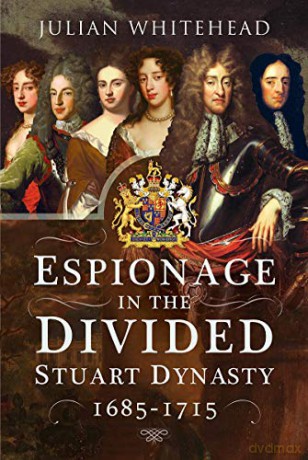 Espionage in the Divided Stuart Dynasty: 1685-1715 - Julian Whitehead [KSIĄŻKA]