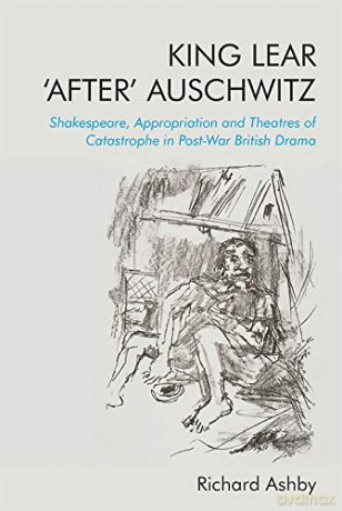King Lear 'After' Auschwitz: Shakespeare, Appropriation And Theatres Of Catastrophe In Post-War British Drama - Ashby [KSIĄŻKA]