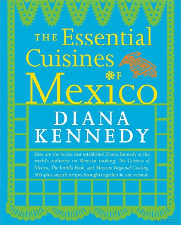 Essential Cuisines of Mexico: Revised and Updated Throughout, with More Than 30 New Recipes: A Cookbook - Diana Kennedy [KSIĄŻKA]