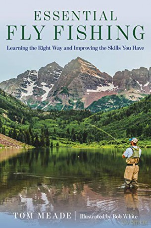 Essential Fly Fishing: Learning the Right Way and Improving the Skills You Have - Tom Meade [KSIĄŻKA]