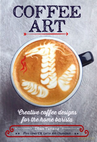 Coffee Art: Creative Coffee Designs For The Home Barista - Dhan Tamang [KSIĄŻKA]
