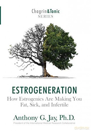Estrogeneration: How Estrogenics Are Making You Fat, Sick, and Infertile - Anthony G. Jay [KSIĄŻKA]
