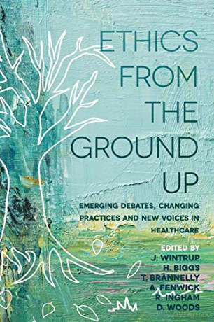 Ethics From the Ground Up: Emerging debates, changing practices and new voices in healthcare - Julie Wintrup [KSIĄŻKA]