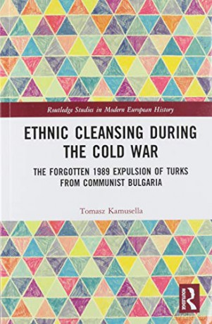 Ethnic Cleansing During the Cold War: The Forgotten 1989 Expulsion of Turks from Communist Bulgaria Routledge Studies in Modern European History - Tomasz Kamusella [KSIĄŻKA]
