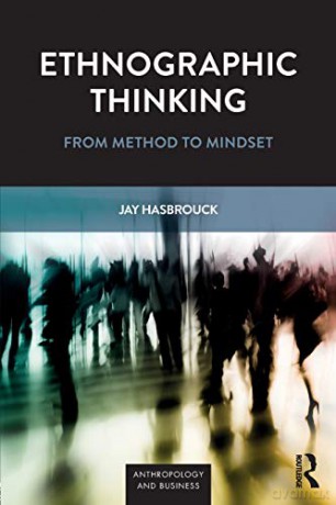 Ethnographic Thinking: From Method to Mindset Anthropology and Business - Jay Hasbrouck [KSIĄŻKA]
