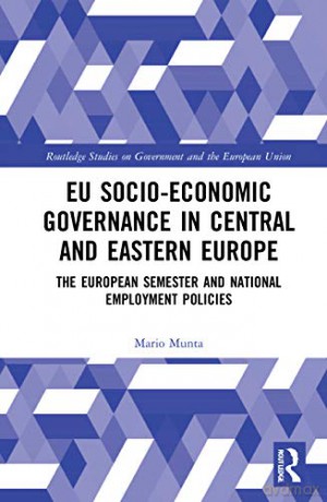 EU Socio-Economic Governance in Central and Eastern Europe: The European Semester and National Employment Policies Routledge Studies on Government and the European Union - Mario Munta [KSIĄŻKA]