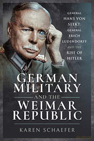 German Military And The Weimar Republic: General Hans Von Seekt, General Erich Ludendorff And The Rise Of Hitler - Karen Schaefer [KSIĄŻKA]