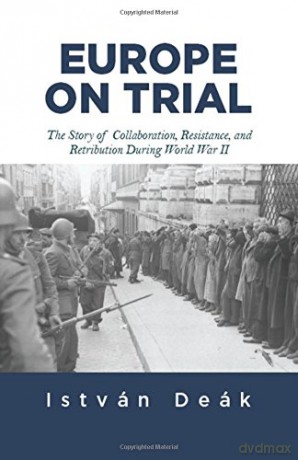 Europe on Trial: The Story of Collaboration, Resistance, and Retribution during World War II - Istvan Deak [KSIĄŻKA]