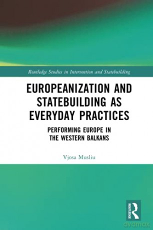 Europeanization and Statebuilding as Everyday Practices: Performing Europe in the Western Balkans Routledge Studies in Intervention and Statebuilding - Vjosa Musliu [KSIĄŻKA]