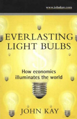 Everlasting Light Bulbs: How Economics Illuminates the World - John Kay [KSIĄŻKA]