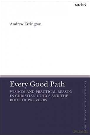 Every Good Path: Wisdom and Practical Reason in Christian Ethics and the Book of Proverbs T&T Clark Enquiries in Theological Ethics - Andrew Errington [KSIĄŻKA]