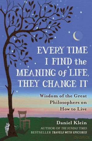 Every Time I Find the Meaning of Life, They Change It: Wisdom of the Great Philosophers on How to Live - Daniel Klein [KSIĄŻKA]