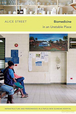Biomedicine In An Unstable Place: Infrastructure And Personhood In A Papua New Guinean Hospital (Experimental Futures) - Alice Street [KSIĄŻKA]