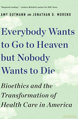 Everybody Wants to Go to Heaven but Nobody Wants to Die: Bioethics and the Transformation of Health Care in America - Amy Gutmann [KSIĄŻKA]
