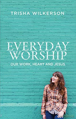 Everyday Worship: Our Work, Heart and Jesus Focus for Women - Trisha Wilkerson [KSIĄŻKA]